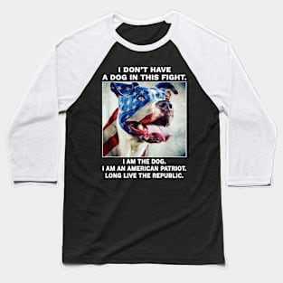 I don't have a dog in this fight I am the dog I am an american patriot long live the republic Baseball T-Shirt